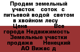 Продам земельный участок 6 соток, с питьевой водой, светом  в хвойном лесу . › Цена ­ 600 000 - Все города Недвижимость » Земельные участки продажа   . Ненецкий АО,Вижас д.
